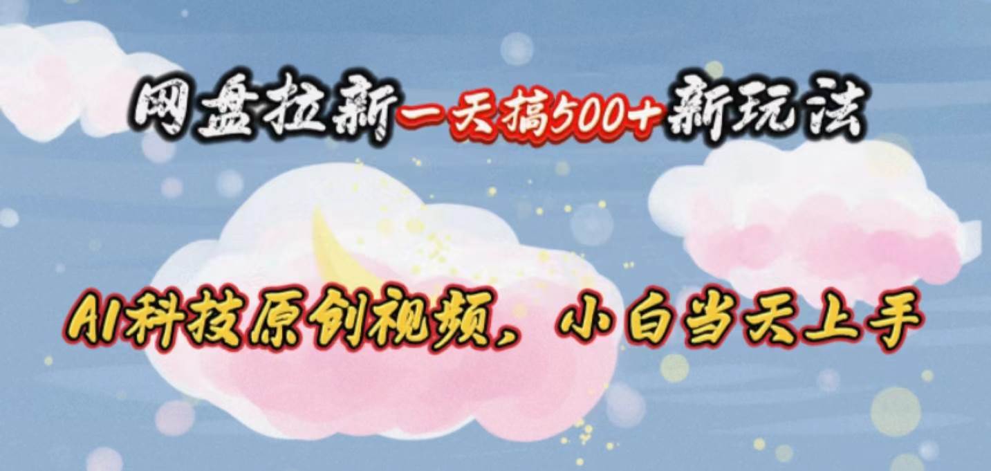 网盘拉新一天搞500新玩法，Ai科技原创视频，小白当天上手小鳄启创-网创项目资源站-副业项目-创业项目-搞钱项目小鳄启创