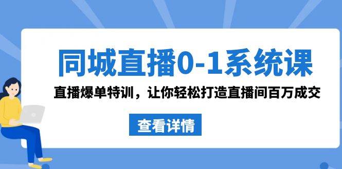 同城直播0-1系统课 抖音同款：直播爆单特训，让你轻松打造直播间百万成交小鳄启创-网创项目资源站-副业项目-创业项目-搞钱项目小鳄启创