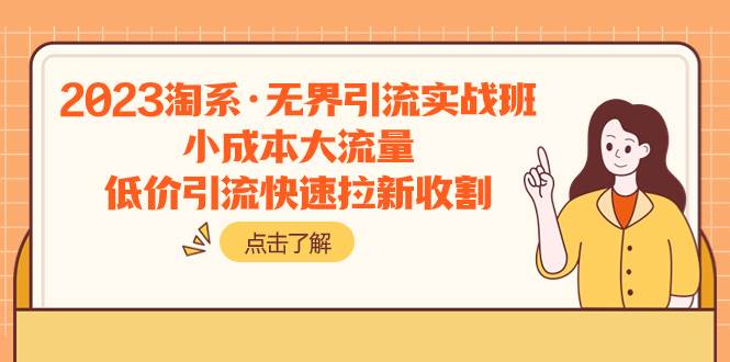 2023淘系·无界引流实战班：小成本大流量，低价引流快速拉新收割小鳄启创-网创项目资源站-副业项目-创业项目-搞钱项目小鳄启创