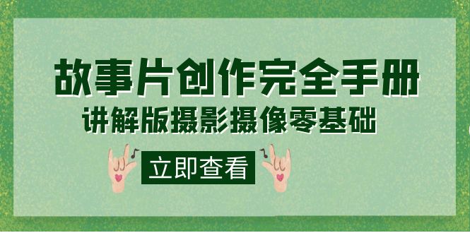 编导-通识课之《故事片-创作完全手册》摄影摄像零基础到精通（20节课程）小鳄启创-网创项目资源站-副业项目-创业项目-搞钱项目小鳄启创