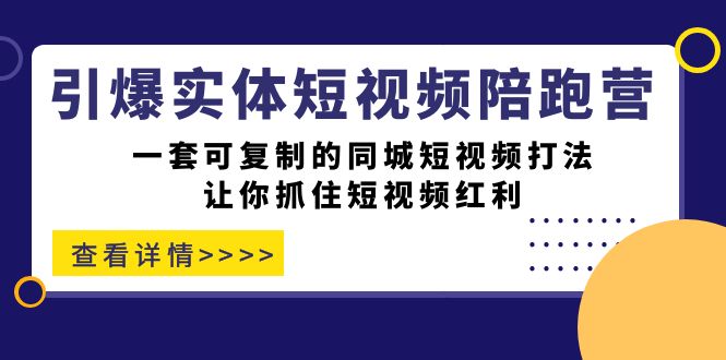 引爆实体-短视频陪跑营，一套可复制的同城短视频打法，让你抓住短视频红利小鳄启创-网创项目资源站-副业项目-创业项目-搞钱项目小鳄启创