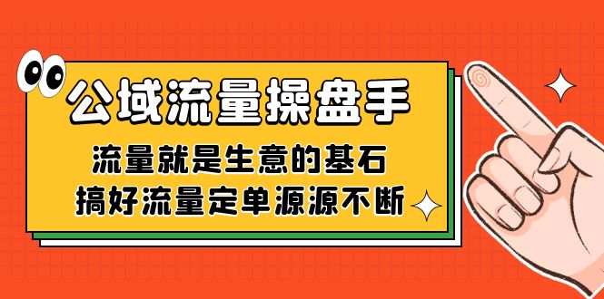 公域流量-操盘手，流量就是生意的基石，搞好流量定单源源不断小鳄启创-网创项目资源站-副业项目-创业项目-搞钱项目小鳄启创