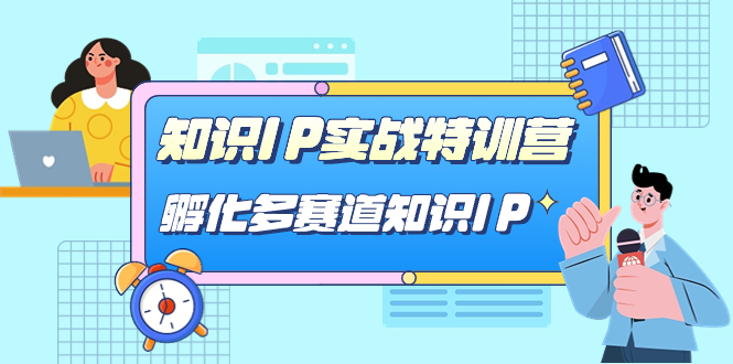 知识IP实战特训营，孵化-多赛道知识IP（33节课）小鳄启创-网创项目资源站-副业项目-创业项目-搞钱项目小鳄启创