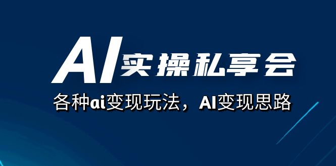 AI实操私享会，各种ai变现玩法，AI变现思路（67节课）小鳄启创-网创项目资源站-副业项目-创业项目-搞钱项目小鳄启创