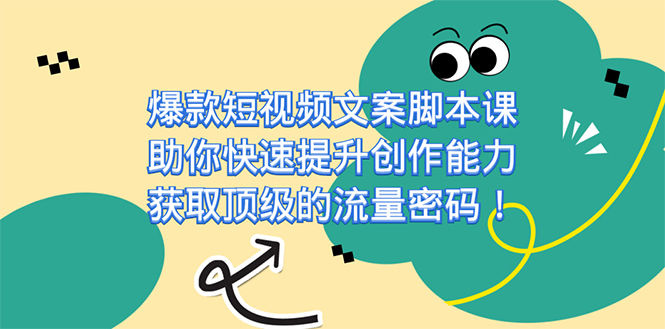 爆款短视频文案课，助你快速提升创作能力，获取顶级的流量密码！小鳄启创-网创项目资源站-副业项目-创业项目-搞钱项目小鳄启创