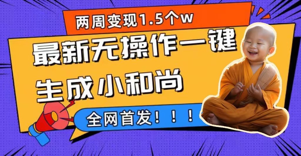 两周1.5W最新无操作一键生成小和尚玩法，升级版首发小鳄启创-网创项目资源站-副业项目-创业项目-搞钱项目小鳄启创