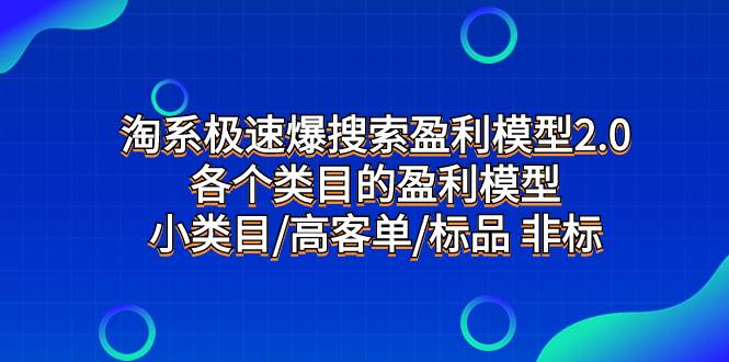 淘系极速爆搜索盈利模型2.0，各个类目的盈利模型，小类目/高客单/标品 非标小鳄启创-网创项目资源站-副业项目-创业项目-搞钱项目小鳄启创