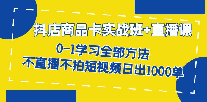 抖店商品卡实战班+直播课-8月 0-1学习全部方法 不直播不拍短视频日出1000单小鳄启创-网创项目资源站-副业项目-创业项目-搞钱项目小鳄启创