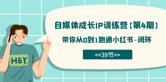 自媒体-成长IP训练营【第4期】：带你从0到1跑通小红书-闭环（39节）小鳄启创-网创项目资源站-副业项目-创业项目-搞钱项目小鳄启创