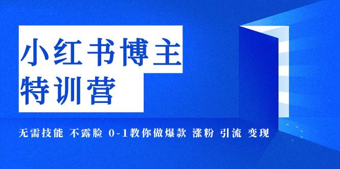 小红书博主爆款特训营-11期 无需技能 不露脸 0-1教你做爆款 涨粉 引流 变现小鳄启创-网创项目资源站-副业项目-创业项目-搞钱项目小鳄启创