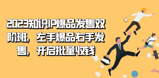 2023知识IP-爆品发售双 阶班，左手爆品右手发售，开启批量收钱小鳄启创-网创项目资源站-副业项目-创业项目-搞钱项目小鳄启创