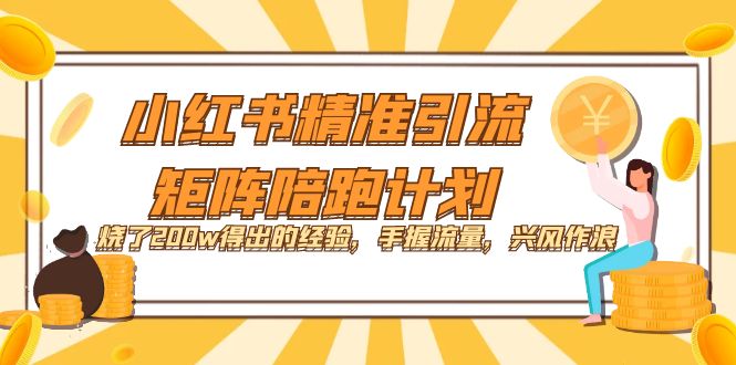 小红书精准引流·矩阵陪跑计划：烧了200w得出的经验，手握流量，兴风作浪！小鳄启创-网创项目资源站-副业项目-创业项目-搞钱项目小鳄启创