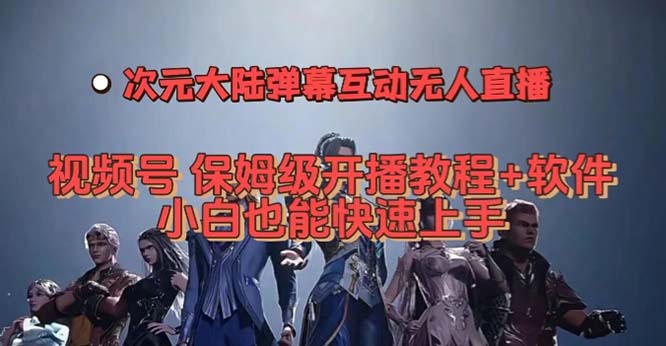 视频号次元大陆弹幕互动无人直播，视频号保姆级开播教程+软件，小白也能…小鳄启创-网创项目资源站-副业项目-创业项目-搞钱项目小鳄启创