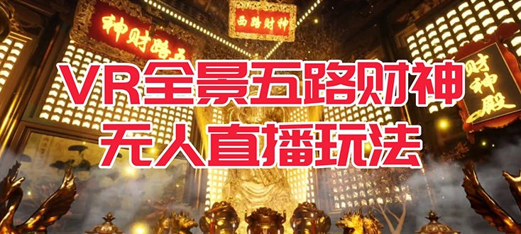 VR全景模式五路财神无人直播玩法，抖音目前最火玩法独家制作【吸金又吸睛】小鳄启创-网创项目资源站-副业项目-创业项目-搞钱项目小鳄启创
