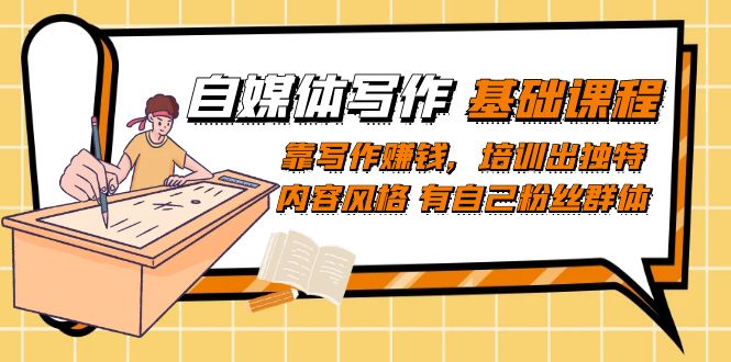 自媒体写作-基础课程：靠写作赚钱，培训出独特内容风格 有自己粉丝群体小鳄启创-网创项目资源站-副业项目-创业项目-搞钱项目小鳄启创