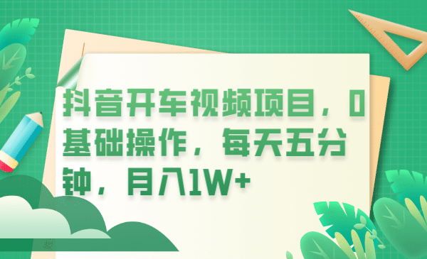 抖音开车视频项目，0基础操作，每天五分钟，月入1W+小鳄启创-网创项目资源站-副业项目-创业项目-搞钱项目小鳄启创