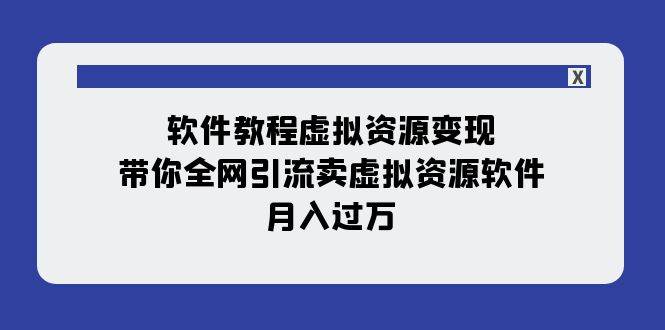 软件教程虚拟资源变现：带你全网引流卖虚拟资源软件，月入过万（11节课）小鳄启创-网创项目资源站-副业项目-创业项目-搞钱项目小鳄启创