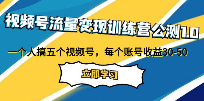 视频号流量变现训练营公测1.0：一个人搞五个视频号，每个账号收益30-50小鳄启创-网创项目资源站-副业项目-创业项目-搞钱项目小鳄启创