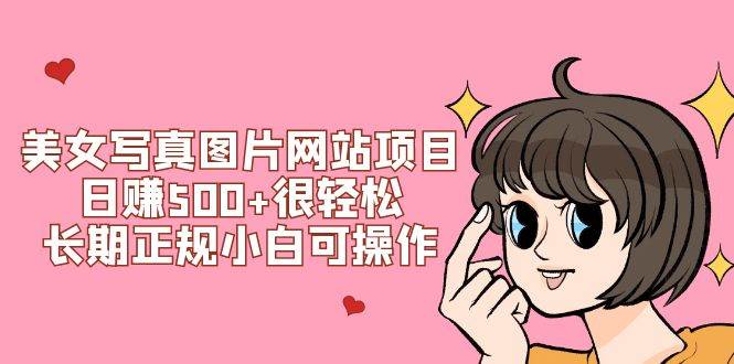 美女写真图片网站项目日赚500+很轻松，长期正规小白可操作 (搭建教程+源码)小鳄启创-网创项目资源站-副业项目-创业项目-搞钱项目小鳄启创