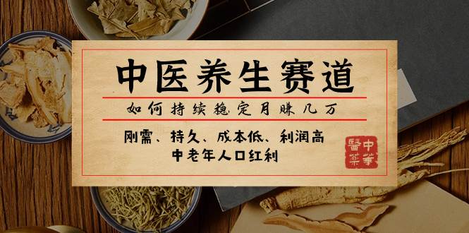 某公众号付费文章：中医养生赛道，如何持续稳定月赚几万小鳄启创-网创项目资源站-副业项目-创业项目-搞钱项目小鳄启创