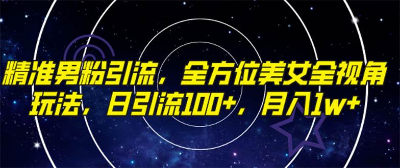 精准男粉引流，全方位美女全视角玩法，日引流100+，月入1w小鳄启创-网创项目资源站-副业项目-创业项目-搞钱项目小鳄启创