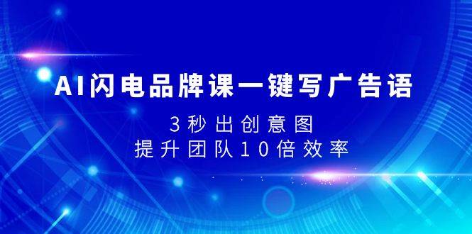 AI闪电品牌课一键写广告语，3秒出创意图，提升团队10倍效率小鳄启创-网创项目资源站-副业项目-创业项目-搞钱项目小鳄启创