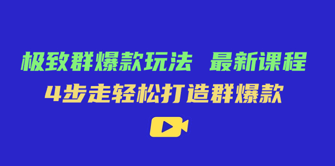 极致·群爆款玩法，最新课程，4步走轻松打造群爆款小鳄启创-网创项目资源站-副业项目-创业项目-搞钱项目小鳄启创