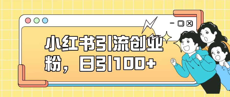小红书引流创业粉，日引100+，小白可上手，可矩阵操作小鳄启创-网创项目资源站-副业项目-创业项目-搞钱项目小鳄启创