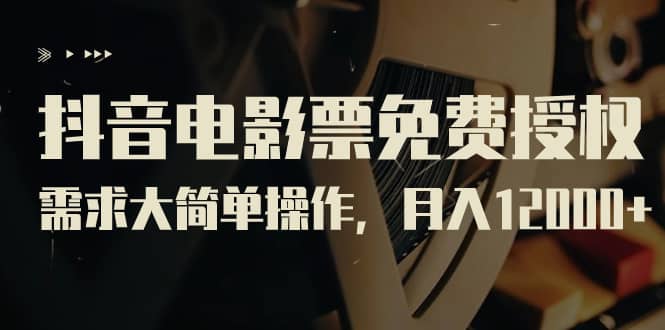 抖音电影票免费授权，需求大简单操作，月入12000+（教程+素材打包）小鳄启创-网创项目资源站-副业项目-创业项目-搞钱项目小鳄启创