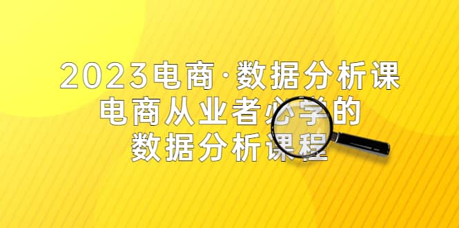 2023电商·数据分析课，电商·从业者必学的数据分析课程（42节课）小鳄启创-网创项目资源站-副业项目-创业项目-搞钱项目小鳄启创