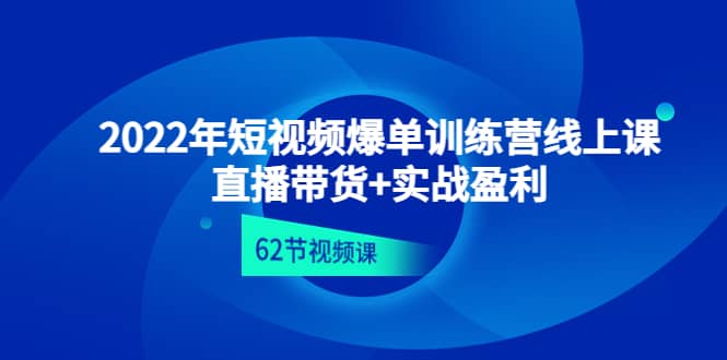 2022年短视频爆单训练营线上课：直播带货+实操盈利（62节视频课)小鳄启创-网创项目资源站-副业项目-创业项目-搞钱项目小鳄启创