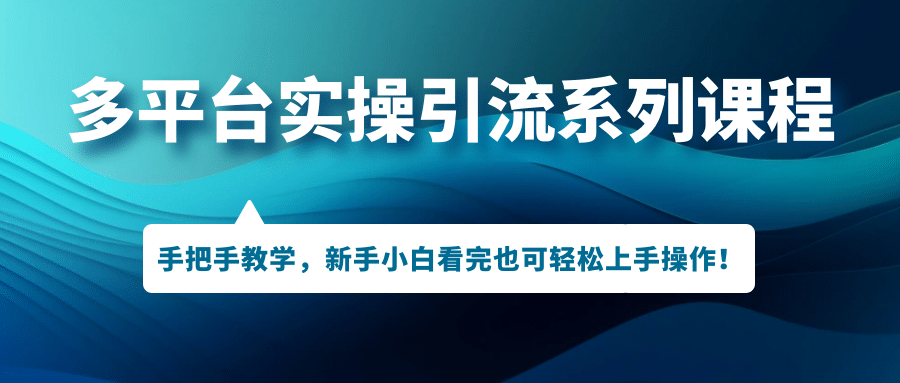 多平台实操引流系列课程，手把手教学，新手小白看完也可轻松上手引流操作小鳄启创-网创项目资源站-副业项目-创业项目-搞钱项目小鳄启创