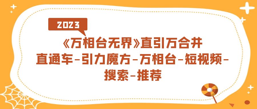 《万相台-无界》直引万合并，直通车-引力魔方-万相台-短视频-搜索-推荐小鳄启创-网创项目资源站-副业项目-创业项目-搞钱项目小鳄启创