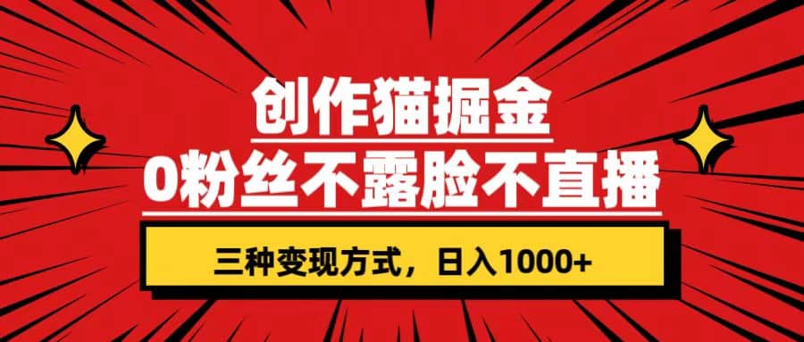 创作猫掘金，0粉丝不直播不露脸，三种变现方式 日入1000+轻松上手(附资料)小鳄启创-网创项目资源站-副业项目-创业项目-搞钱项目小鳄启创