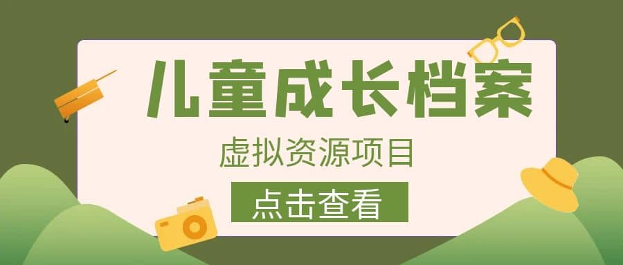 收费980的长期稳定项目，儿童成长档案虚拟资源变现小鳄启创-网创项目资源站-副业项目-创业项目-搞钱项目小鳄启创