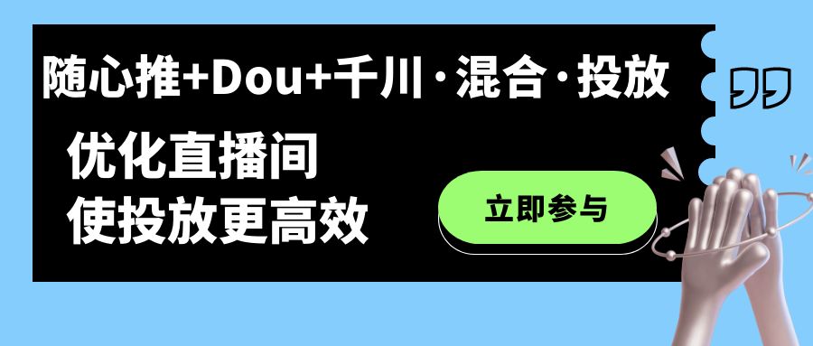 随心推+Dou+千川·混合·投放新玩法，优化直播间使投放更高效小鳄启创-网创项目资源站-副业项目-创业项目-搞钱项目小鳄启创