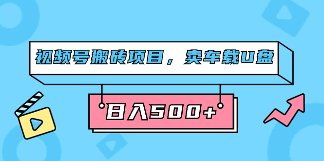 视频号搬砖项目，卖车载U盘，简单轻松，0门槛日入500+（附831G素材）小鳄启创-网创项目资源站-副业项目-创业项目-搞钱项目小鳄启创