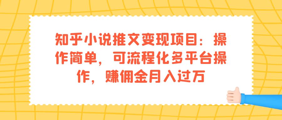 知乎小说推文变现项目：操作简单，可流程化多平台操作，赚佣金月入过万小鳄启创-网创项目资源站-副业项目-创业项目-搞钱项目小鳄启创