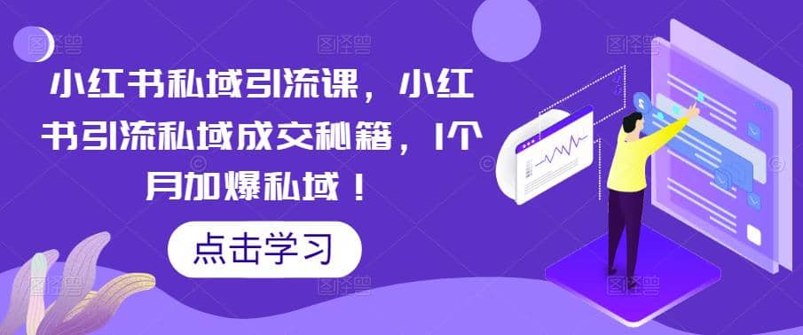 小红书私域引流课，小红书引流私域成交秘籍，1个月加爆私域小鳄启创-网创项目资源站-副业项目-创业项目-搞钱项目小鳄启创