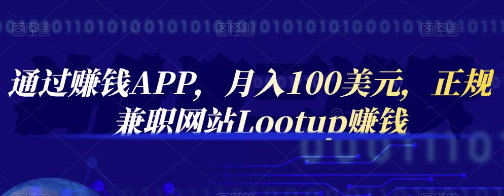 通过赚钱APP，月入100美元，正规兼职网站Lootup赚钱小鳄启创-网创项目资源站-副业项目-创业项目-搞钱项目小鳄启创