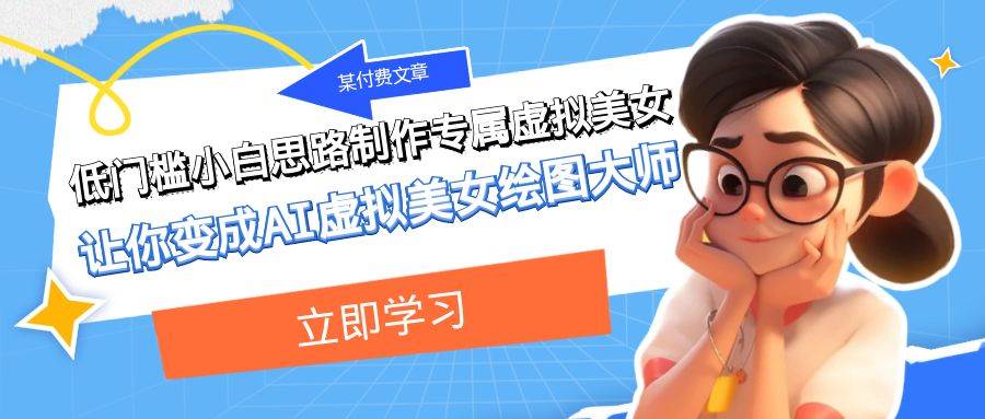 某付费文章：低门槛小白思路制作专属虚拟美女 让你变成AI虚拟美女绘图大师小鳄启创-网创项目资源站-副业项目-创业项目-搞钱项目小鳄启创