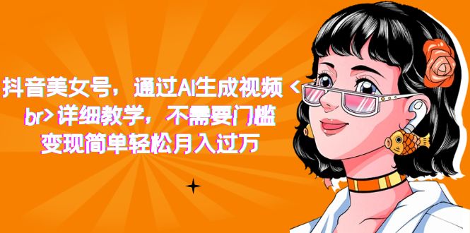 抖音美女号，通过AI生成视频，详细教学，不需要门槛，变现简单轻松月入过万小鳄启创-网创项目资源站-副业项目-创业项目-搞钱项目小鳄启创