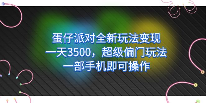 蛋仔派对全新玩法变现，一天3500，超级偏门玩法，一部手机即可操作小鳄启创-网创项目资源站-副业项目-创业项目-搞钱项目小鳄启创