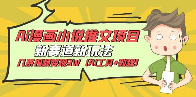 Ai漫画小说推文项目，新赛道新玩法，几条视频变现3W（AI工具+教程）小鳄启创-网创项目资源站-副业项目-创业项目-搞钱项目小鳄启创