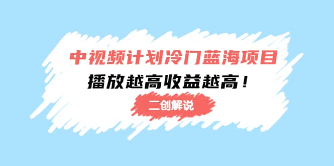 中视频计划冷门蓝海项目【二创解说】培训课程小鳄启创-网创项目资源站-副业项目-创业项目-搞钱项目小鳄启创