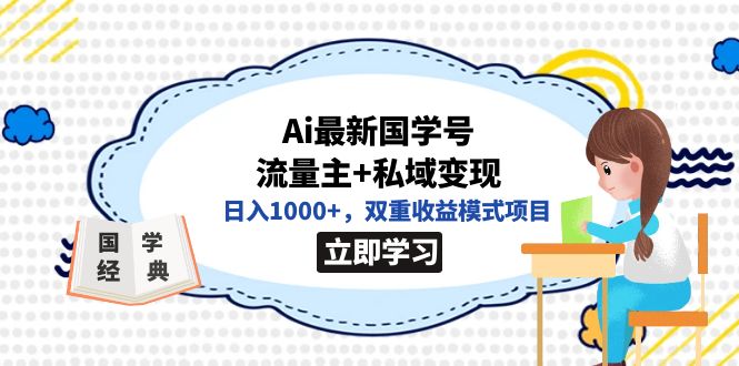 全网首发Ai最新国学号流量主+私域变现，日入1000+，双重收益模式项目小鳄启创-网创项目资源站-副业项目-创业项目-搞钱项目小鳄启创