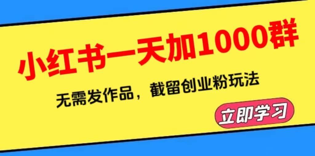 小红书一天加1000群，无需发作品，截留创业粉玩法 （附软件）小鳄启创-网创项目资源站-副业项目-创业项目-搞钱项目小鳄启创