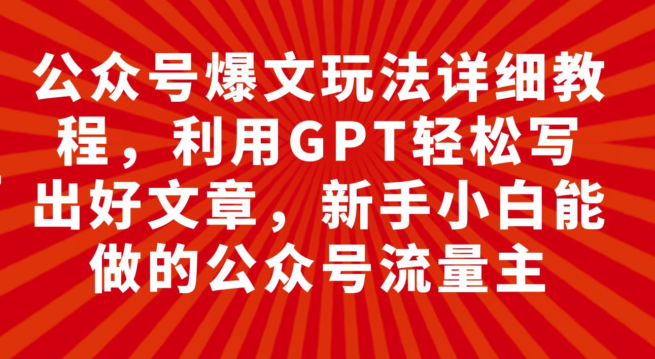 公众号爆文玩法详细教程，利用GPT轻松写出好文章，新手小白能做的公众号小鳄启创-网创项目资源站-副业项目-创业项目-搞钱项目小鳄启创