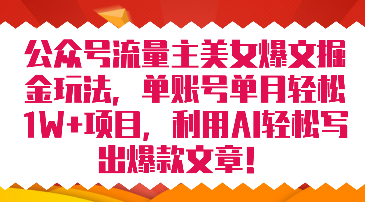 公众号流量主美女爆文掘金玩法 单账号单月轻松8000+利用AI轻松写出爆款文章小鳄启创-网创项目资源站-副业项目-创业项目-搞钱项目小鳄启创
