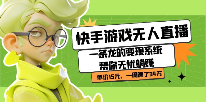 快手游戏无人直播：一条龙的变现系统帮你无忧躺赚  单价15元，一周赚了34万小鳄启创-网创项目资源站-副业项目-创业项目-搞钱项目小鳄启创
